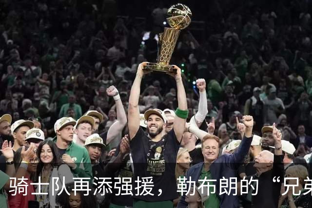 骑士队再添强援，勒布朗的“兄弟”威姆斯成新总经理